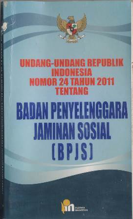 UNDANG-UNDANG REPUBLIK INDONESIA NOMOR 24 TAHUN 2011 TENTANG BADAN PENYELENGGARA JAMINAN SOSIAL (BPJS)